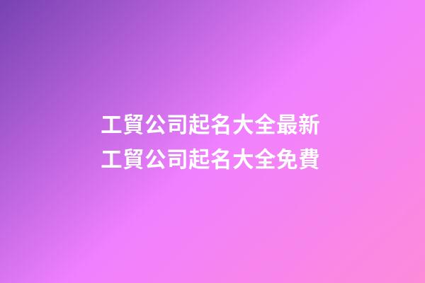 工貿公司起名大全最新 工貿公司起名大全免費